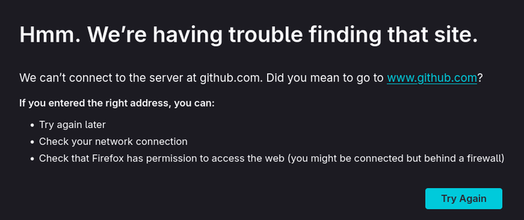 
Hmm. We’re having trouble finding that site.

We can’t connect to the server at github.com. Did you mean to go to www.github.com?

If you entered the right address, you can:

    Try again later
    Check your network connection
    Check that Firefox has permission to access the web (you might be connected but behind a firewall)