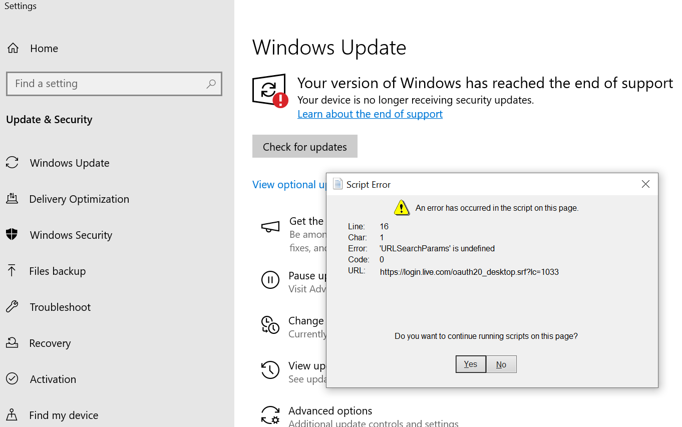 an screenshot of the Windows Update app:


> Your version of Windows has reached the end of support
> Your device is no longer receiving security updates.
> Learn more about the end of support

on top of that a pop-up window with the title: Script Error

> An error has occurred in the script on this page

Line: 16
Char: 1
Error: 'URLSearchParams' is undefined
Code: 0
URL: https://login.live.com/oauth20_desktop.srf?lc=1033

Do you want to continue running script on this page?