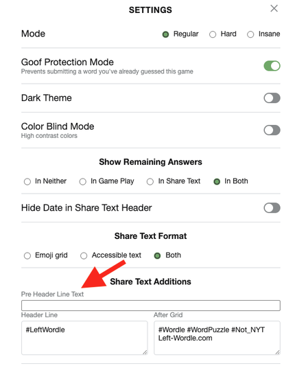 Another screenshot of the settings page. This one has an arrow pointing to the “Pre Header Line” Text box. Text entered in this box will be saved and persist across games. The text in this box will appear on the header line directly before Wordle. No space is inserted between this text and Wordle - so if you want a space, leave a space at the end of your text.
This allows you to add a hashtag (#) which, with no space after it would result in a header line starting #Wordle