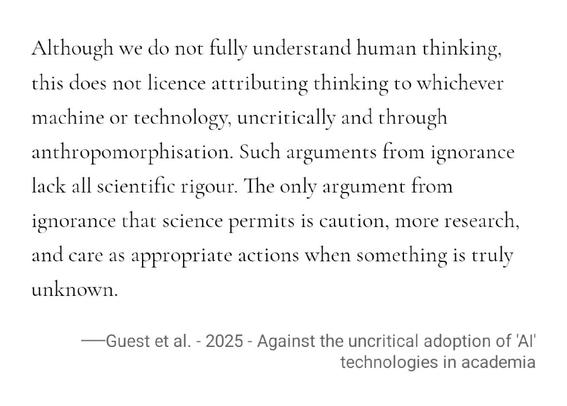 Although we do not fully understand human thinking, this does not licence attributing thinking to whichever machine or technology, uncritically and through anthropomorphisation. Such arguments from ignorance lack all scientific rigour. The only argument from ignorance that science permits is caution, more research, and care as appropriate actions when something is truly unknown.