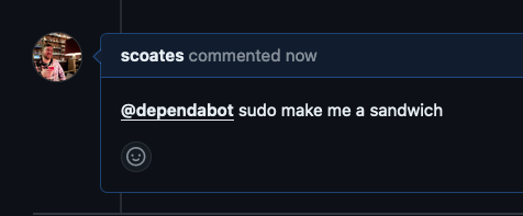 Screen shot of a GitHub comment: me saying `@dependabot sudo make me a sandwich`