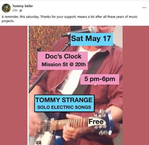 Tommy Seiler: A reminder, this saturday. Thanks for your support, means a lot after all these years of music projects


Image of Tommy Strange playing guitar and singing

Reads: Sat May 17
Doc's Clock Mission St @ 20th

5-6pm

Tommy Strange Solo Electric Songs