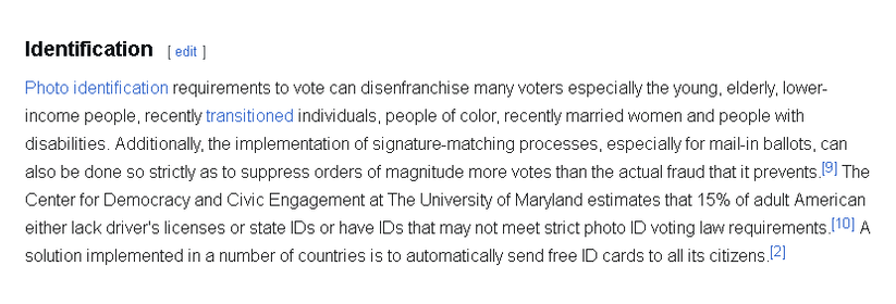 From the wiki on "Voter Suppression":

Identification

Photo identification requirements to vote can disenfranchise many voters especially the young, elderly, lower-income people, recently transitioned individuals, people of color, recently married women and people with disabilities. Additionally, the implementation of signature-matching processes, especially for mail-in ballots, can also be done so strictly as to suppress orders of magnitude more votes than the actual fraud that it prevents. The Center for Democracy and Civic Engagement at The University of Maryland estimates that 15% of adult American either lack driver's licenses or state IDs or have IDs that may not meet strict photo ID voting law requirements. A solution implemented in a number of countries is to automatically send free ID cards to all its citizens.