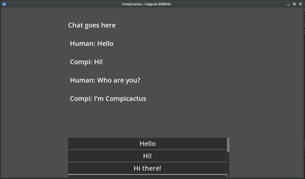 Compicactus - Copycat windows. Chat:
Human: Hello. Compi: Hi!
Human: Who are you?
Compi: I'm Compicactus.

Button: Hello.
Button: Hi!
Button: Hi there!
