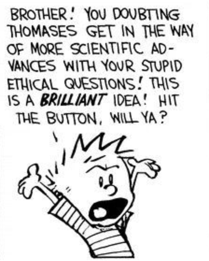 Calvin from Calvin & Hobbes. He's exasperated, with his hands in the air. He says "Brother! You doubting Thomases get in the way of more scientific advances with your stupid ethical questions! This is a *brilliant* idea! Hit the button, will ya?"
