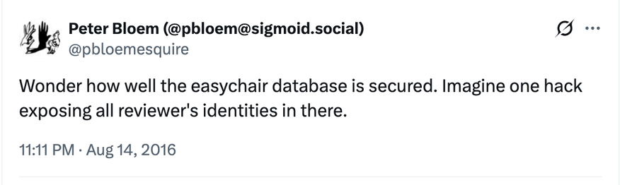 A tweet from me from 2016: "Wonder how well the easychair database is secured. Imagine one hack exposing all reviewer's identities in there."
