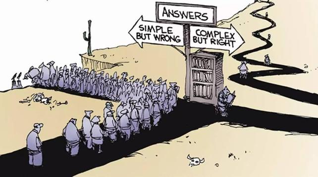 A line of people queue towards a sign that offers "Answers".  Below the sign are two annotated arrows and a bookcase.  Most people are following the arrow that says, "Simple, but wrong".  Shortly thereafter they fall over a cliff edge.  A few take a book from the bookcase and, with their nose in the book, follow the arrow that says "Complex, but right" and begin the long slow winding journey upwards.  