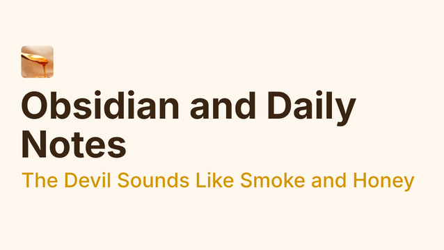 Obsidian and Daily Notes - The Devil Sounds Like Smoke and Honey