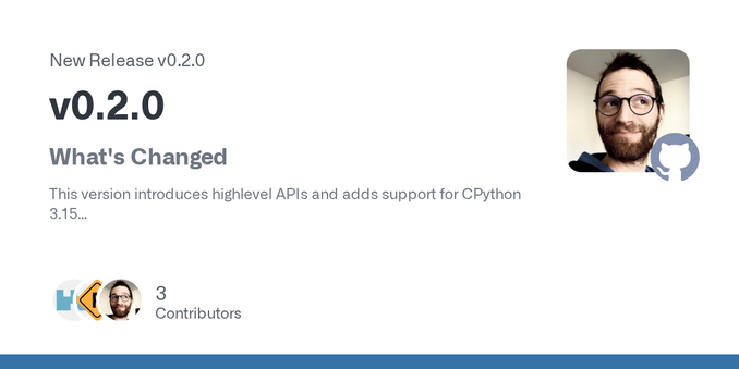 What's Changed
This version introduces highlevel APIs and adds support for CPython 3.15
Added
TST: add CPython 3.15 to test matrix by @neutrinoceros in #32
FEAT: add high level APIs by @neutrinoce... What's Changed
This version introduces highlevel APIs and adds support for CPython 3.15
Added
TST: add CPython 3.15 to test matrix by @neutrinoceros in #32
FEAT: add high level APIs by @neutrinoce...