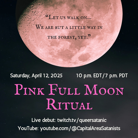 A picture of a pink moon with the quote text superimposed on top of it: 
“Let us walk on…We are but a little way in the forest, yet."

10 p.m. Eastern/7 p.m. Pacific
Saturday, April 12, 2025         
Pink Full Moon Ritual