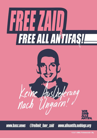 Rosa Hintergrund. Blau umrandete Beschriftung "Free Zaid" 
darunter "Free All Antifas!"

in der mitte zu sehen ist ein unscharfes Bild eines Menschen welcher Zaid sein könnte. darunter steht in weiß "Keine auslieferung nach ungarn!"

ganz unten blauer Streifen mit weißer beschriftung 

www.basc.news @freiheit_fuer_zaid www.alleantifa@noblogs.org darüber in blau "Wir Sind alle Antifa"

darunter ganz klein die Visdp