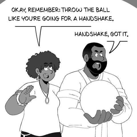 A man named Alex is at a bowling alley. He is up to bowl, holding the ball in both hands and looking forward with a determined expression. His wife, Jasmine, is standing to his right, with her left arm wrapped behind him. She says to him in an encouraging tone: "Okay, remember: throw the ball like you're going for a handshake." He responds: "Handshake, got it."