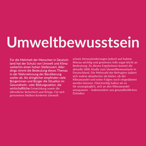 Umweltbewusstsein: Für die Mehrheit der Menschen in Deutschland hat der Schutz von Umwelt und Klima weiterhin einen hohen Stellenwert. Allerdings nimmt die Bedeutung dieses Themas in der Wahrnehmung der Bevölkerung weiter ab. Als dringlicher empfinden viele Bürgerinnen und Bürger die Situation im Gesundheits- oder Bildungssektor, die wirtschaftliche Entwicklung sowie die öffentliche Sicherheit und Kriege. Für sich genommen bleiben konkrete Umweltschutz-Herausforderungen jedoch auf hohem Niveau wichtig und gewinnen teils sogar leicht an Bedeutung. Zu diesen Ergebnissen kommt die aktuelle Studie des Umweltbundesamtes (UBA) zum Umweltbewusstsein in Deutschland. Die Mehrzahl der Befragten äußert sich zudem skeptischer als bisher, ob der Klimawandel und seine Folgen noch eingedämmt werden können. Gleichzeitig halten sie es für unumgänglich, sich an den Klimawandel anzupassen – insbesondere aus gesundheitlichen Gründen.