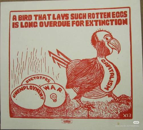 A BIRD(Capitalism) THAT LAYS SUCH ROTTEN EGGS (Unemployment, Dictators, and War) IS LONG OVERDUE FOR EXTINCTION.
