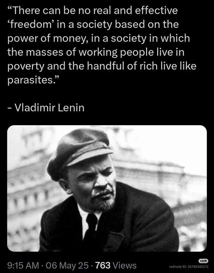"There can be no real and effective 'freedom' in a society based on the power of money, in a society in which the masses of working people live in poverty and the handful of rich live like parasites."

- Vladimir Lenin