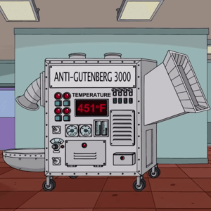 A Simpsons-cartoon rendition of a large machine that is similar to a wood chipper. On one side is a large metal funnel, on the other is a chute. The face has a plate that reads Anti-Gutenberg 3000. It is covered in dials and lights and has an LED screen labeled Temperature that currently reads 451° F.