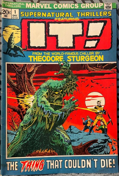 This 1972 Marvel comic screams “Supernatural Thrillers featuring IT! From the World-Famous Chiller by THEODORE STURGEON.” “The THING That Couldn’t Die!” Issue #1 cover by Jim Steranko. Inside is an adaptation of the story by Roy Thomas and Marie Severin. 

"It" is a horror short story first published in John W. Campbell’s “Unknown” of August, 1940. The story deals with a muck-monster that emerges from a swamp, and terrorizes a family who lives nearby. The creature has no emotions, and is simply curious about the things that it observes. Its terrifying strength allows it to grab animals and people and tear them apart, to see how they work. Ultimately, the creature is revealed to have formed around a human skeleton.

P. Schuyler Miller described "It" as "probably the most unforgettable story ever published in Unknown". The story was published in book form in Sturgeon's first short story collection, Without Sorcery (1948). The story inspired many similar characters in comic books, including The Heap, Swamp Thing and Man-Thing.