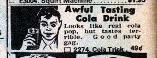 “Looks like real cola pop, but tastes terrible. Good party gag.”