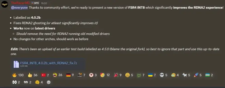 TheRazerMD OPTI 15:02
@everyone Thanks to community effort, we're ready to present a new version of FSR4 INT8 which significantly improves the RDNA2 experience

. Labelled as 4.0.2b
Fixes RDNA2 ghosting (or atleast significantly improves it)
· Works now on latest drivers
o Should remove the need for RDNA2 running old modified drivers
· No changes for other arches, should work as before

Edit: There's been an upload of an earlier test build labelled as 4.5.0 (blame the original fork), so best to…