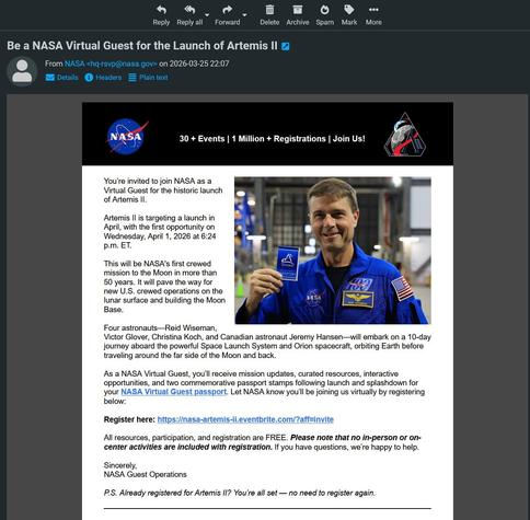 You’re invited to join NASA as a Virtual Guest for the historic launch of Artemis II.

Artemis II is targeting a launch in April, with the first opportunity on Wednesday, April 1, 2026 at 6:24 p.m. ET.

﻿This will be NASA's first crewed mission to the Moon in more than 50 years. It will pave the way for new U.S. crewed operations on the lunar surface and building the Moon Base.

Four astronauts—Reid Wiseman, Victor Glover, Christina Koch, and Canadian astronaut Jeremy Hansen—will embark on a 10…