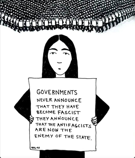 GOVERNMENTS
NEVER ANNOUNCE
THAT THEY HAVE
BECOME FASCIST
THEY ANNOUNCE
THAT THE ANTI-FACISTS
ARE NOW THE
ENEMY OF THE STATE,