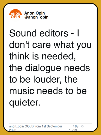 Sound editors - I don't care what you think is needed, the dialogue needs to be louder, the music needs to be quieter.

anon_opin GOLD from 1st September 2023