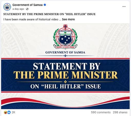 Government of Samoa •
a day ago • 
STATEMENT BY THE PRIME MINISTER ON "HEIL HITLER" ISSUE
I have been made aware of historical video ... See more
GOVERNMENT OF SAMOA
STATEMENT BY
THE PRIME MINISTER
ON "HEIL HITLER" ISSUE