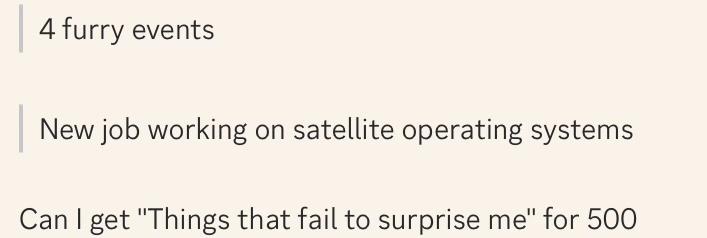 Quoted text: 4 furry events

Quoted text: New job working on satellite operating systems

Can I get „Things that fail to surprise me“ for 500