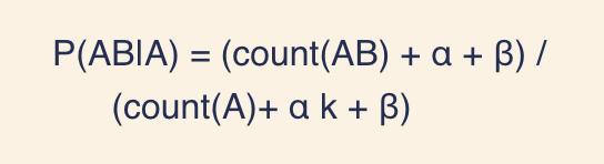 Frequentist estimate of the conditional probability of the bigram AB, given the occurrence of the unigram A, expressed as P(AB | A). It is the total count of occurrences of AB, divided by the count of occurrences of A in any context. The other parameters are tweaks introduced to improve results on a proofreading task. k is the alphabet size of the tokenizer. alpha is a classic additive smoothing parameter. beta is variant of additive smoothing the introduces an upward bias for small sample sizes, preventing false detections.