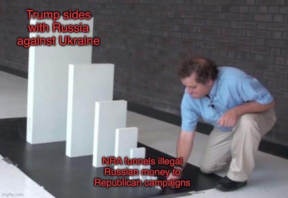 dominos meme: man about to push over a small domino in a line of dominos of increasing size. small domino caption: NRA funnels illegal Russian money to Republican campaigns. big domino: Trump sides with Russia against Ukraine