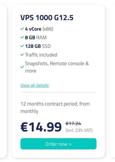 VPS 1000 G12.5

4 vCore (x86)

8 GB RAM

128 GB SSD

Traffic included

Snapshots, Remote console & more
View all details
12 months contract period €14.99
monthly - €17.24 (incl. 23% VAT)