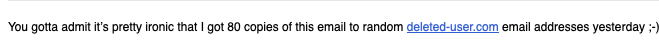 You gotta admit it’s pretty ironic that I got 80 copies of this email to random deleted-user.com email addresses yesterday ;-)
