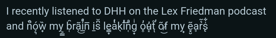 Screenshot of some text: I recently listened to DHH on the Lex Friedman podcast and (the next bit is in Zalgo weird font) now my brain is leaking out of my ears