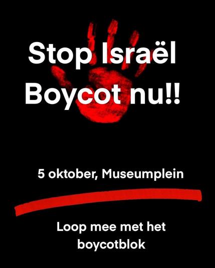 Poster met tekst. "Stop Israel. Boycot Nu!! 5 oktober, Museumplein. Loop mee met het boycotblok" Witte tekst op een zwarte achtergrond. Achter de eerst regels staat een bloedige handafdruk.