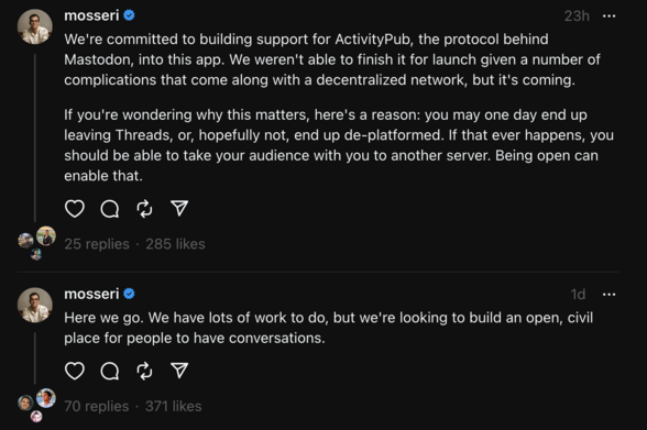 We're committed to building support for ActivityPub, the protocol behind Mastodon, into this app. We weren't able to finish it for launch given a number of complications that come along with a decentralized network, but it's coming.

If you're wondering why this matters, here's a reason: you may one day end up leaving Threads, or, hopefully not, end up de-platformed. If that ever happens, you should be able to take your audience with you to another server. Being open can enable that.
