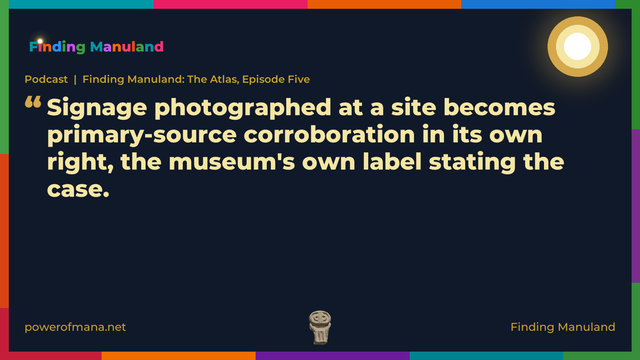 Quote card for the Finding Manuland podcast “Finding Manuland: The Atlas, Episode Five” (powerofmana.net). The card reads: Signage photographed at a site becomes primary-source corroboration in its own right, the museum's own label stating the case. Link: https://open.spotify.com/show/67BUBYhxeLDX8dgZFzP7U9
