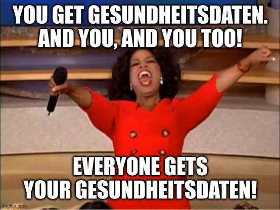 "Oprah You Get A"-Meme: You get Gesundheitsdaten. And you, and you too! Everyone gets your Gesundheitsdaten!