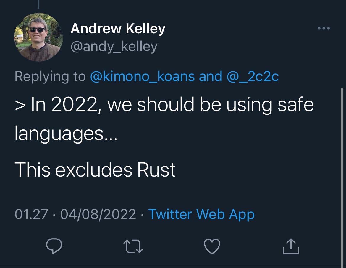 Andrew Kelley @andy_kelley Replying to @kimono_koans and @_2c2c
> In 2022, we should be using safe
languages...
This excludes Rust
04/08/2022 • Twitter Web App