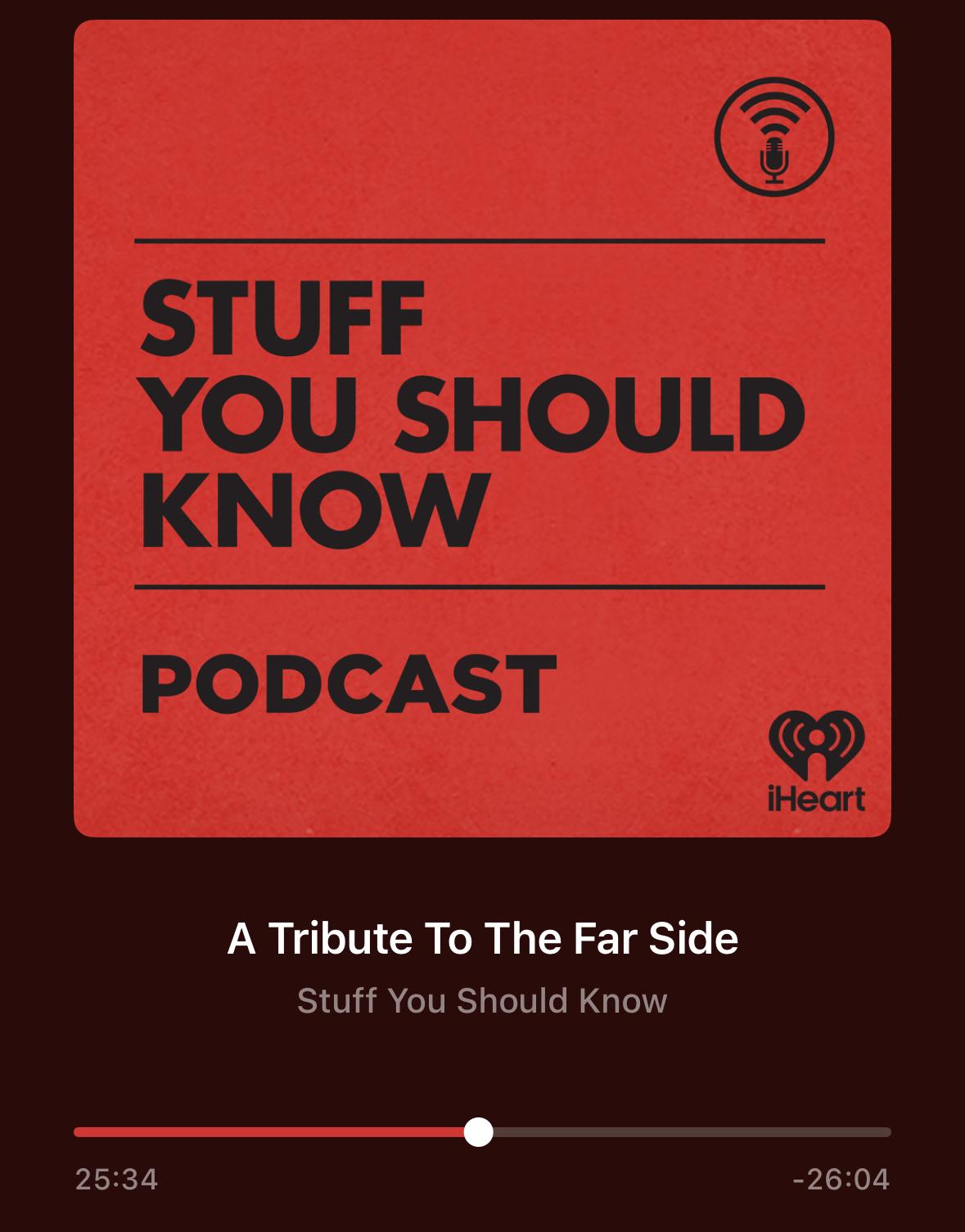 A podcast player screen showing the red cover art for “Stuff You Should Know,” with bold black text reading “STUFF YOU SHOULD KNOW PODCAST.” The iHeartRadio logo is in the bottom right corner, and a small microphone with soundwave icon is in the top right. Below, the currently playing episode is titled “A Tribute To The Far Side.” The play progress bar shows the episode at 25 minutes and 34 seconds of a total 26 minutes and 4 seconds.