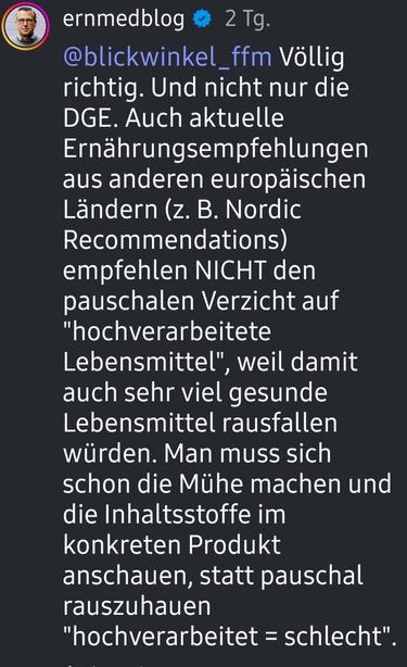 Screenshot @ernmedblog - 
@blickwinkel_ffm Völlig richtig. Und nicht nur die DGE. Auch aktuelle Ernährungsempfehlungen aus anderen europäischen Ländern (z. B. Nordic Recommendations) empfehlen NICHT den pauschalen Verzicht auf "hochverarbeitete Lebensmittel", weil damit auch sehr viel gesunde Lebensmittel rausfallen würden. Man muss sich schon die Mühe machen und die Inhaltsstoffe im konkreten Produkt anschauen, statt pauschal rauszuhauen "hochverarbeitet = schlecht".