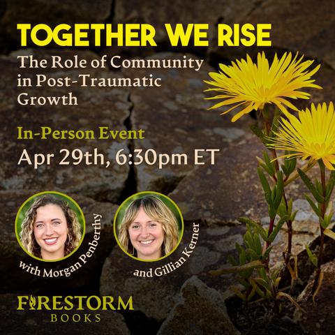 A promotional graphic for Together We Rise, an in-person event at Firestorm Books on April 29th at 6:30pm. The image features the headshots of two presenters, Morgan Penberthy and Gillian Kerner, over a photo of dandelions emerging from broken cement.
