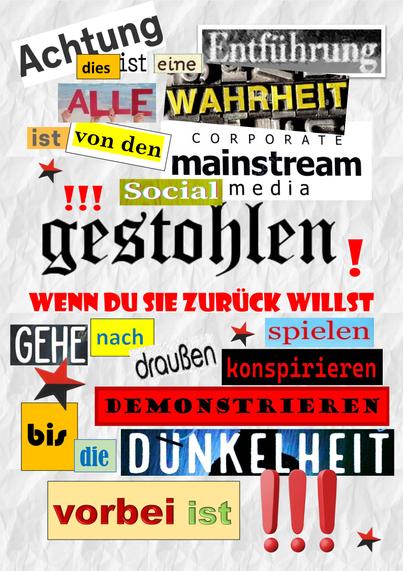 Das Bild zeigt ein Poster mit folgendem Text: 
„Achtung, dies ist eine Entführung! Alle Wahrheit wurde von den Corporate-Mainstream-Social-Media gestohlen! Wenn du sie zurückhaben willst, geh nach draußen – spiele, konspiriere, demonstriere, bis die Dünkelheit vorbei ist!“