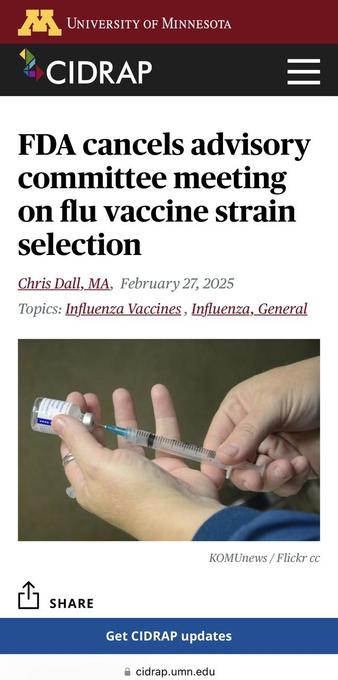 screenshot of article showing hand & syringe 

M UNIVERSITY OF MINNESOTA ^ CIDRAP FDA cancels advisory committee meeting on flu vaccine strain selection Chris Dall, MA, February 27, 2025 Topics: Influenza Vaccines, Influenza, General KOMUnews / Flickr cc i SHARE Get CIDRAP updates § cidrap.umn.edu
