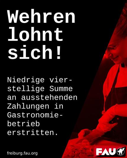 sharepic in rot schwarz gehalten mit einem bild einer gastro- mitarbeiterin

mit dem text:
wehren lohnt sich

niedrige vierstellige summe an ausstehenden zahlungen in gastronomiebetrieb erstritten.

freiburg.fau.org   
rechts unten das gewerkschaft fau logo