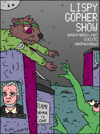 The gopher reaching down to the lisp alien's nose-hand from the top of a building with MAKE COMPUTERS THINK and FLAME WAR IS ON! posters.

LISPY
GOPHER
SHOW
anonradio.net
000UTC
wednesdays