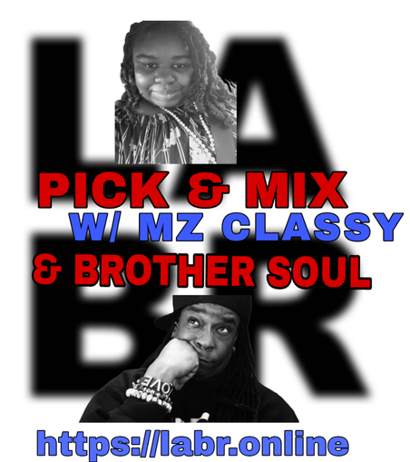 White Background. LABR letters in black not in focused stacked on top of each other. LA on the top. BR on the bottom. A picture of Mz Classy.  The title of the show in red Pick & Mix. In blue and red are the words "Mz Classy" . And the words "& Brother Soul" in red. Picture of Brother Soul with a black baseball cap turned to the back and cocked to the side. Wearing a black LABR Hoodie, with his Had on his chin, and him looking up at Mz Classy leaning on his hand on his face. ON his arm he's got 3 bracelets made for him by someone special from his past. With an extra bracelet, that is the foundation of LABR that simply says "Love"