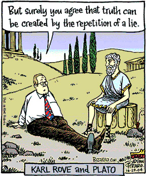 Originally published in 2004 and still disturbingly relevant.
“Karl Rove and Plato”
Karl: But surely you agree that truth can be created by the repetition of a lie.

Bizarro Comics by Dan Piraro 
#Culture #Politics #Philosophy #PoliticalSatire
https://www.bizarro.com