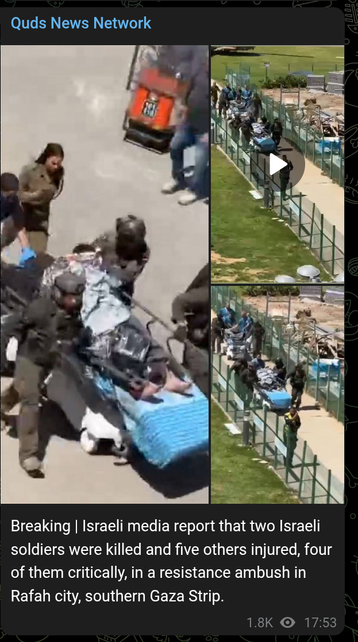 A telegram post by Quds News Network writes:
Breaking | Israeli media report that two Israeli soldiers were killed and five others injured, four of them critically, in a resistance ambush in Rafah city, southern Gaza Strip.