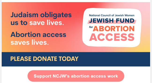 National Council of Jewish Women
Jewish Fund for Abortion Access

Judaism obligates us to save lives.
Abortion access saves lives.

Please donate today.
Support NCJW's abortion access work.