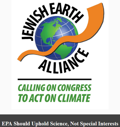 Jewish Earth Alliance
Calling on Congress to Act on Clilmate

EPA should uphold science, not special interests.

Logo: An illustration of the planet earth with a stylized shofar superimposed.

At the April 20th briefing, the speaker will explain the significance of the endangerment finding and if it is repealed, the impact on EPA's authority to regulate greenhouse gas emissions. Joseph Siegel worked for 38 years at the U.S. Environmental Protection Agency in NYC where he was a Senior Attorney, specializing in regulation of the energy sector under the Federal Clean Air Act. He has also been a leader on national policy related to climate change, air pollution and dispute resolution.

Rabbi Sheldon Lewis will open our meeting with a Jewish reflection. He is past president of the Northern California Board of Rabbis, and Rabbi Emeritus of Congregation Kol Emeth in Palo Alto. He was a student of Professor Abraham Joshua Heschel and has been active in civil and human rights causes.
                 
INSPIRATION
Rabbi Devorah Lynn, Jewish Earth Alliance co-founder, delivered a moving, rousing sermon recently that discusses our political moment, our Jewish world, and our environmental reality. She encourages us to pause, take stock, breathe deeply and regroup, together. 

Read "The Chrysalis and the Silence."  https://docs.google.com/document/d/1xmq4zOh06dn1u5FL1T1is0sG1xuAebkW/edit?tab=t.0